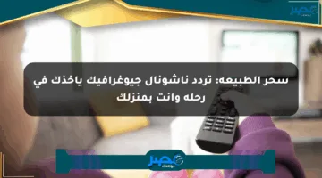 سحر الطبيعة: تردد ناشونال جيوغرافيك يأخذك في رحلة وأنت بمنزلك